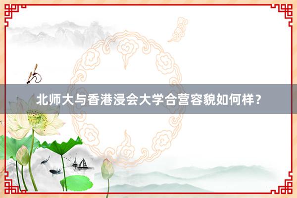 北师大与香港浸会大学合营容貌如何样？