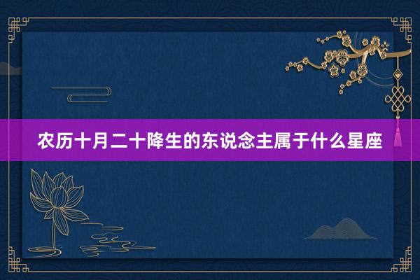 农历十月二十降生的东说念主属于什么星座