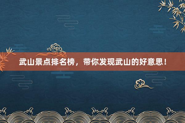 武山景点排名榜，带你发现武山的好意思！