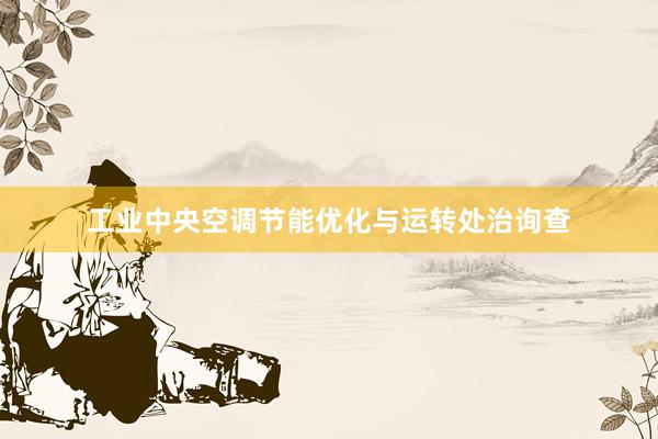 工业中央空调节能优化与运转处治询查