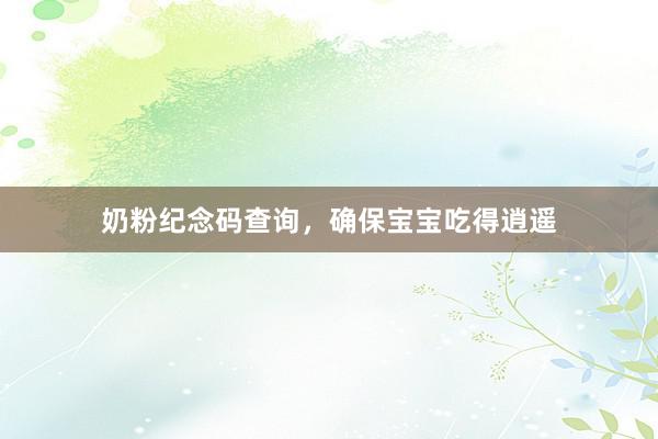奶粉纪念码查询，确保宝宝吃得逍遥