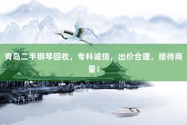 青岛二手钢琴回收，专科诚信，出价合理，接待商量！