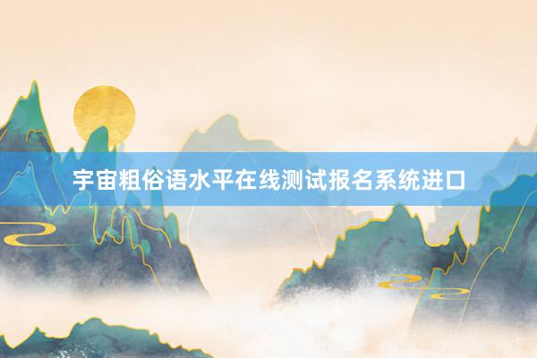 宇宙粗俗语水平在线测试报名系统进口